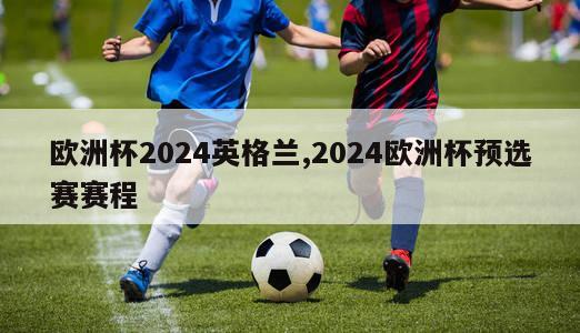 欧洲杯2024英格兰,2024欧洲杯预选赛赛程