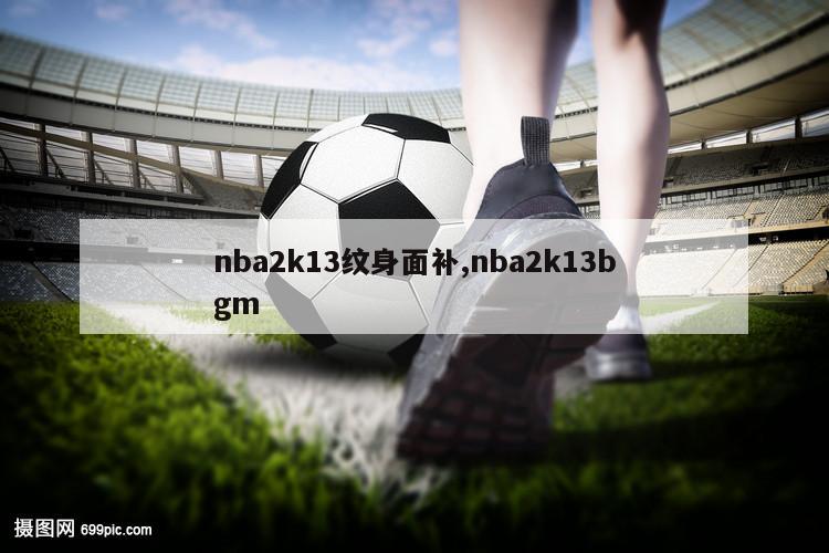 nba2k13纹身面补,nba2k13bgm