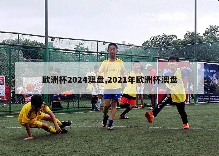 欧洲杯2024澳盘,2021年欧洲杯澳盘