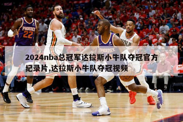 2024nba总冠军达拉斯小牛队夺冠官方纪录片,达拉斯小牛队夺冠视频