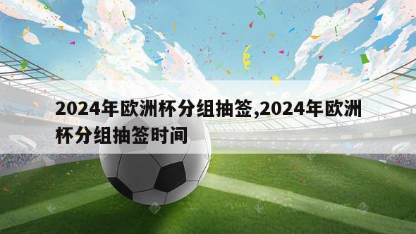 2024年欧洲杯分组抽签,2024年欧洲杯分组抽签时间