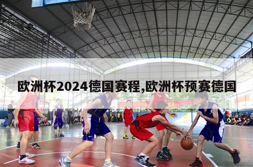 欧洲杯2024德国赛程,欧洲杯预赛德国