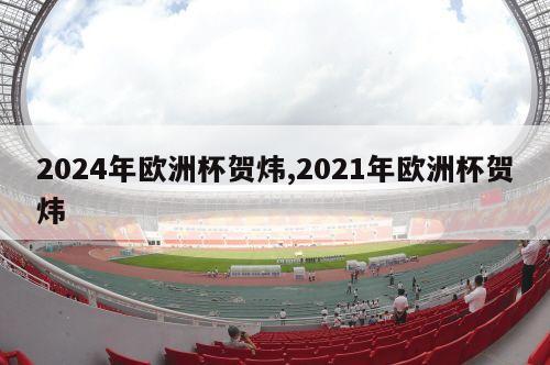 2024年欧洲杯贺炜,2021年欧洲杯贺炜