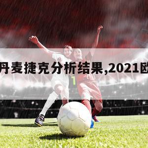 欧洲杯丹麦捷克分析结果,2021欧洲杯丹麦捷克