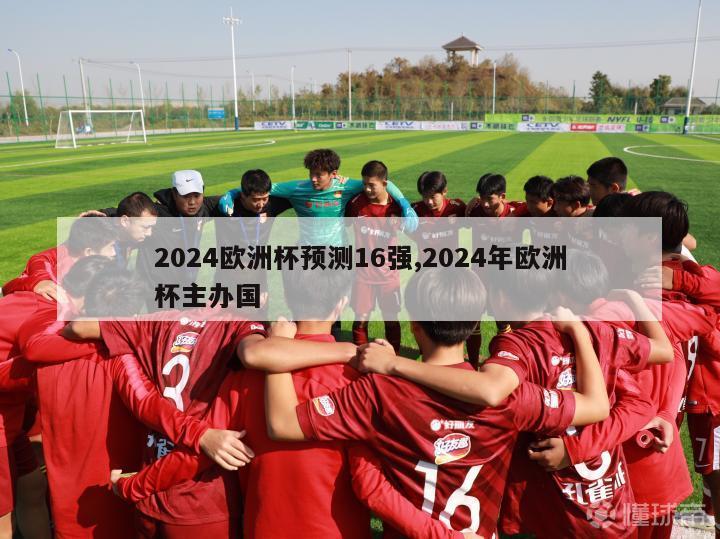 2024欧洲杯预测16强,2024年欧洲杯主办国