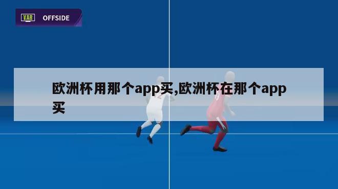 欧洲杯用那个app买,欧洲杯在那个app买