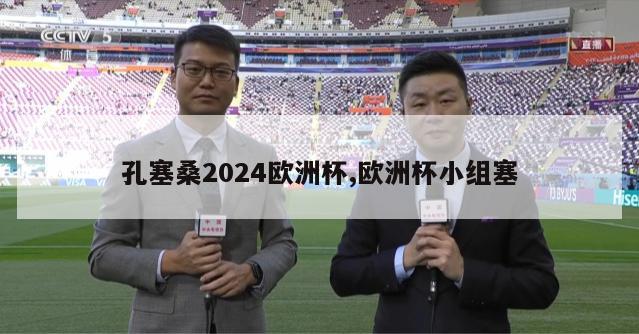 孔塞桑2024欧洲杯,欧洲杯小组塞