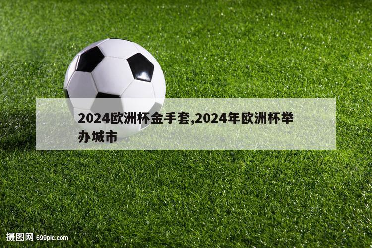 2024欧洲杯金手套,2024年欧洲杯举办城市