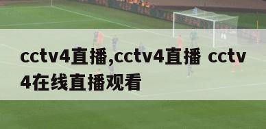 cctv4直播,cctv4直播 cctv4在线直播观看