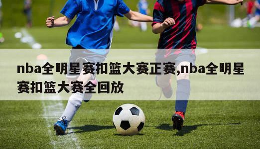 nba全明星赛扣篮大赛正赛,nba全明星赛扣篮大赛全回放