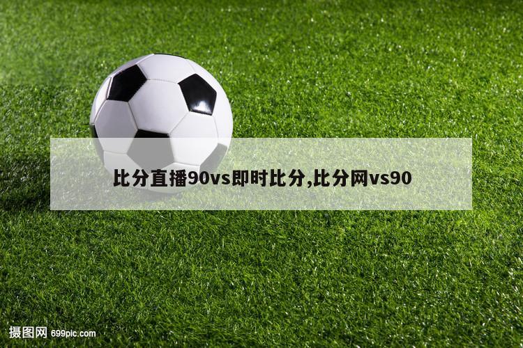 比分直播90vs即时比分,比分网vs90