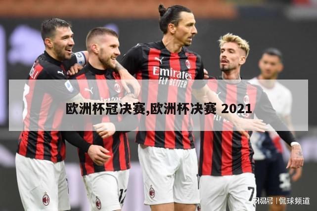 欧洲杯冠决赛,欧洲杯决赛 2021