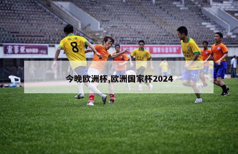 今晚欧洲杯,欧洲国家杯2024