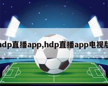 hdp直播app,hdp直播app电视版