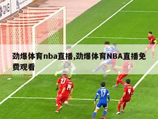 劲爆体育nba直播,劲爆体育NBA直播免费观看