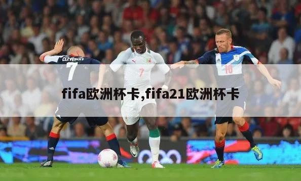 fifa欧洲杯卡,fifa21欧洲杯卡