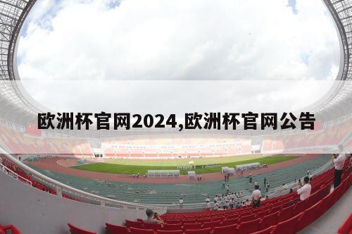 欧洲杯官网2024,欧洲杯官网公告