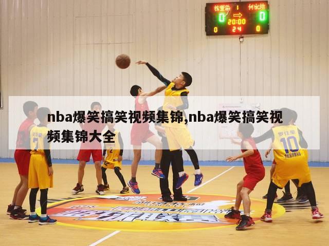 nba爆笑搞笑视频集锦,nba爆笑搞笑视频集锦大全