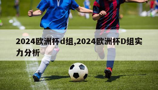 2024欧洲杯d组,2024欧洲杯D组实力分析