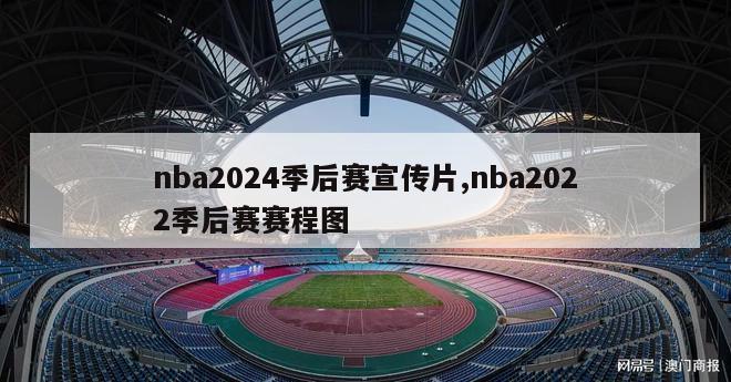 nba2024季后赛宣传片,nba2022季后赛赛程图