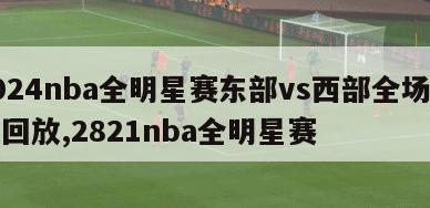 2024nba全明星赛东部vs西部全场录像回放,2821nba全明星赛