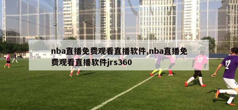 nba直播免费观看直播软件,nba直播免费观看直播软件jrs360