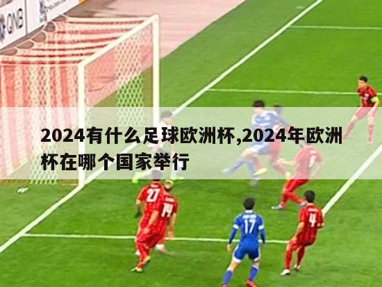 2024有什么足球欧洲杯,2024年欧洲杯在哪个国家举行