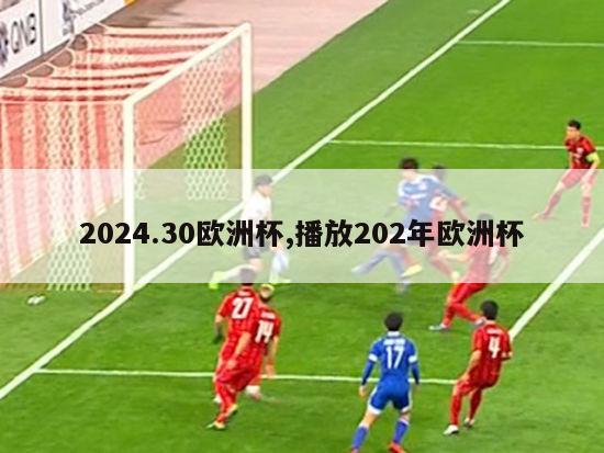 2024.30欧洲杯,播放202年欧洲杯