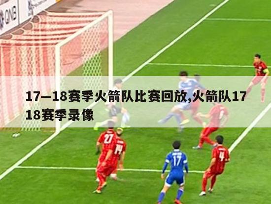 17—18赛季火箭队比赛回放,火箭队1718赛季录像