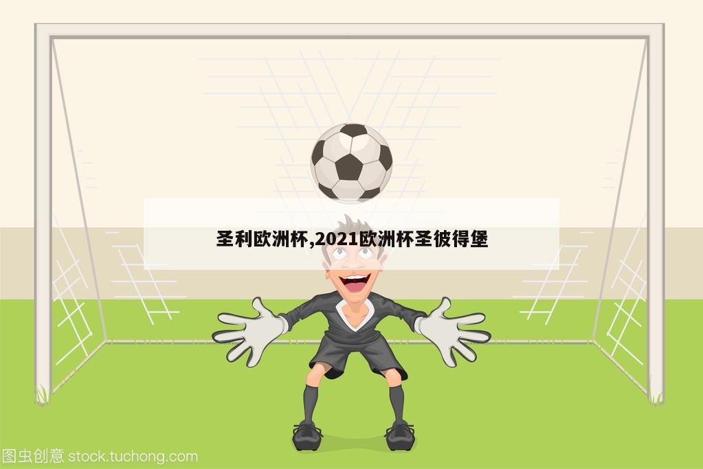 圣利欧洲杯,2021欧洲杯圣彼得堡