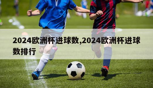 2024欧洲杯进球数,2024欧洲杯进球数排行