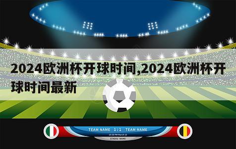 2024欧洲杯开球时间,2024欧洲杯开球时间最新